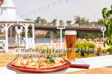 2、珍酒珍十五、茅台王子酒酱香经典、赖茅传承相比，哪个喝起来比较好？你怎么看？