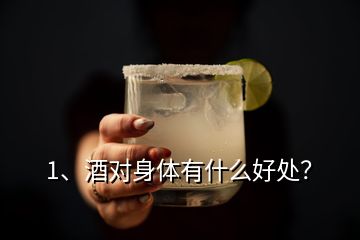 1、酒对身体有什么好处？