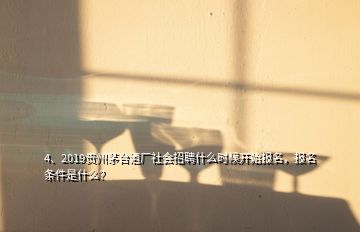 4、2019贵州茅台酒厂社会招聘什么时候开始报名，报名条件是什么？