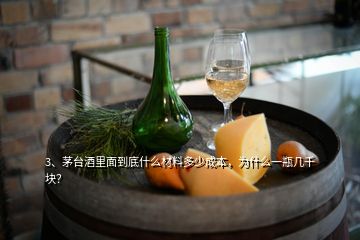 3、茅台酒里面到底什么材料多少成本，为什么一瓶几千块？