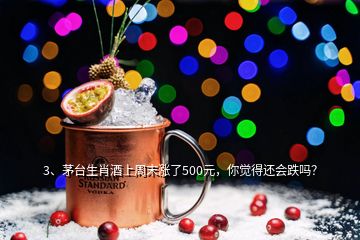 3、茅台生肖酒上周末涨了500元，你觉得还会跌吗？