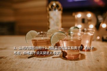 3、公司内部招待用什么酒既显得有品又有面子？茅台不考虑，价格高不说关键是太难买？