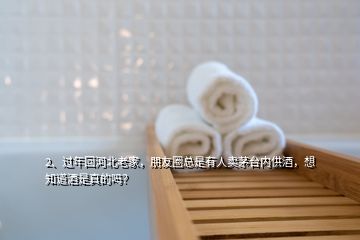 2、过年回河北老家，朋友圈总是有人卖茅台内供酒，想知道酒是真的吗？