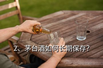 2、茅台酒如何长期保存？