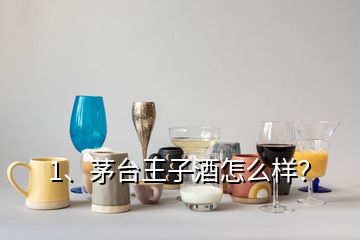 1、茅台王子酒怎么样？