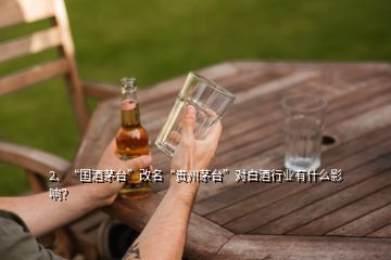 2、“国酒茅台”改名“贵州茅台”对白酒行业有什么影响？