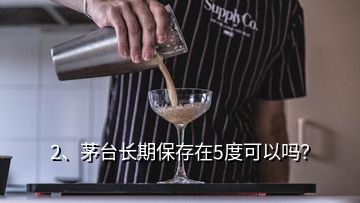 2、茅台长期保存在5度可以吗？