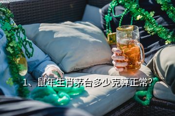 1、鼠年生肖茅台多少克算正常？