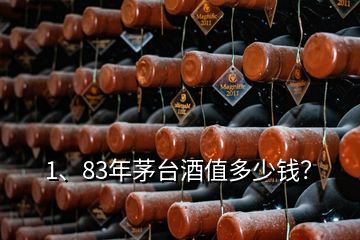 1、83年茅台酒值多少钱？