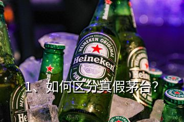 1、如何区分真假茅台？