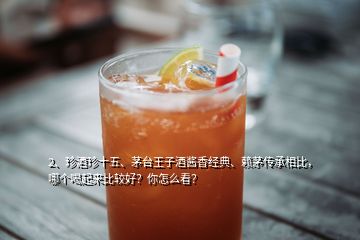 2、珍酒珍十五、茅台王子酒酱香经典、赖茅传承相比，哪个喝起来比较好？你怎么看？