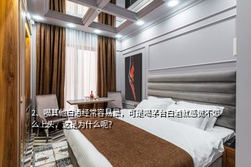 2、喝其他白酒经常容易晕，可是喝茅台白酒就感觉不怎么上头，这是为什么呢？