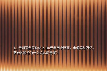 1、贵州茅台股价站上810元创历史新高，市值再破万亿，茅台的股价为什么这么厉害呢？