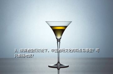 3、烦请酒虫们讨论下，中国酒场文化的特点有哪些？可只概括地说？