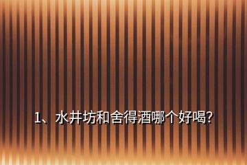 1、水井坊和舍得酒哪个好喝？