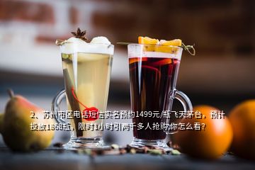 2、苏州市区电话短信实名预约1499元/瓶飞天茅台，预计投放1868瓶，限时1小时引两千多人抢购,你怎么看？