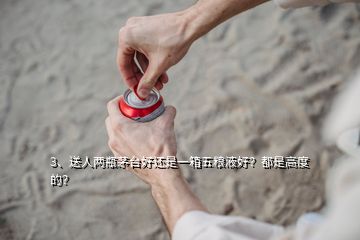 3、送人两瓶茅台好还是一箱五粮液好？都是高度的？