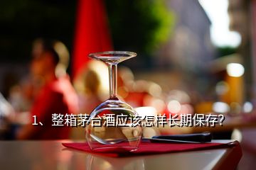 1、整箱茅台酒应该怎样长期保存？