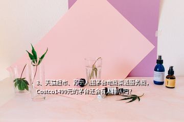 3、天猫超市、苏宁入围茅台电商渠道服务商，Costco1499元的茅台还会有人排队吗？