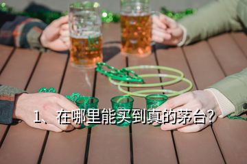 1、在哪里能买到真的茅台？