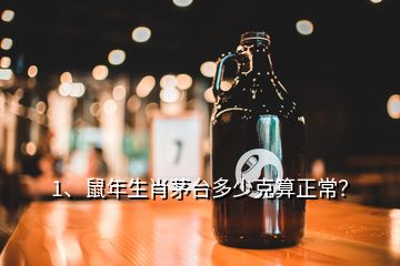 1、鼠年生肖茅台多少克算正常？