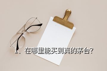 1、在哪里能买到真的茅台？