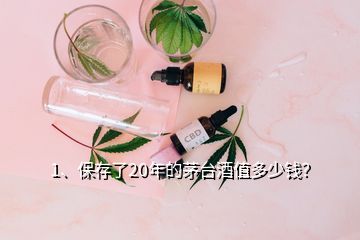 1、保存了20年的茅台酒值多少钱？