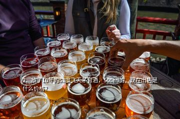 2、放了10年的53度飞天茅台酒，500ml的，现在出售是什么价格？