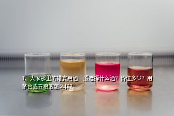 1、大家那里的婚宴用酒一般选择什么酒？价位多少？用茅台或五粮液怎么样？