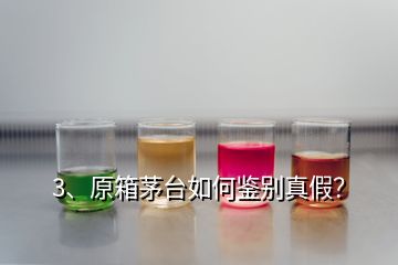 3、原箱茅台如何鉴别真假？