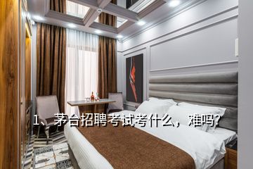 1、茅台招聘考试考什么，难吗？