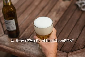 1、贵州茅台有啥好的，为何可以卖那么高的价格？