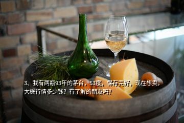 3、我有两瓶93年的茅台，53度，保存完好，现在想卖，大概行情多少钱？有了解的朋友吗？