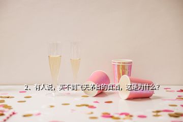 2、有人说，买不到飞天茅台的真酒，这是为什么？