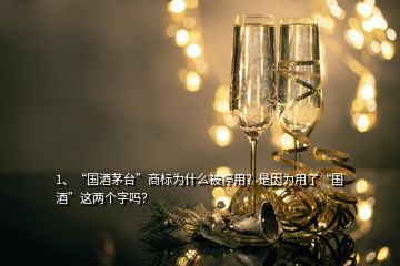 1、“国酒茅台”商标为什么被停用？是因为用了“国酒”这两个字吗？