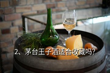 2、茅台王子酒适合收藏吗？