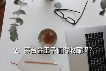 2、茅台金王子值得收藏吗？