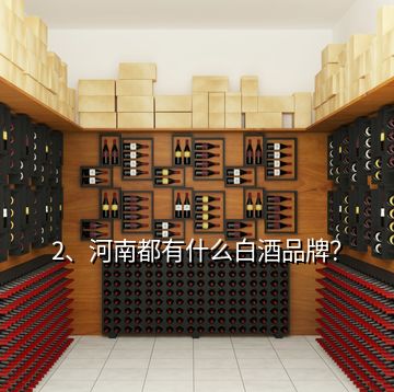 2、河南都有什么白酒品牌？