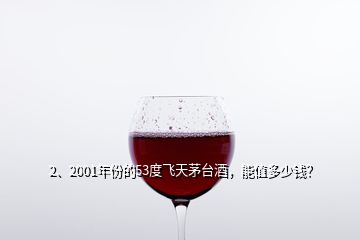 2、2001年份的53度飞天茅台酒，能值多少钱？