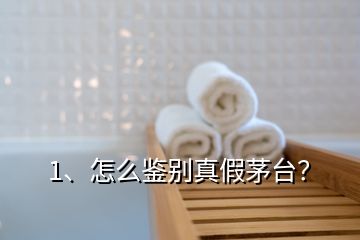 1、怎么鉴别真假茅台？