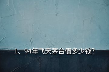 1、94年飞天茅台值多少钱？