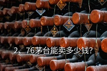 2、76茅台能卖多少钱？