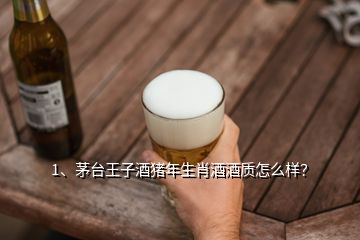 1、茅台王子酒猪年生肖酒酒质怎么样？