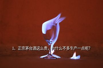 1、正宗茅台酒这么贵，为什么不多生产一点呢？