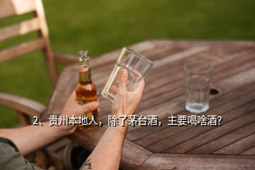 2、贵州本地人，除了茅台酒，主要喝啥酒？