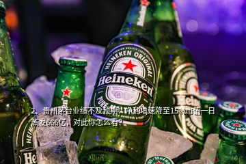 2、贵州茅台业绩不及预期：净利增速降至15%市值一日蒸发666亿，对此你怎么看？