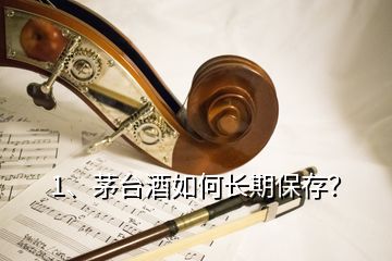 1、茅台酒如何长期保存？