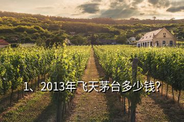 1、2013年飞天茅台多少钱？