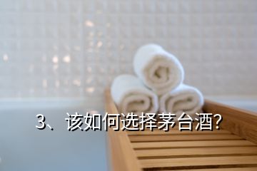 3、该如何选择茅台酒？