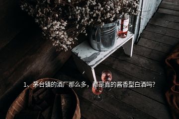 1、茅台镇的酒厂那么多，都是真的酱香型白酒吗？